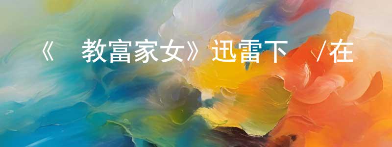 蔡智雄發布《調教富家女》迅雷下載/在線觀看-都市情感-美劇天堂